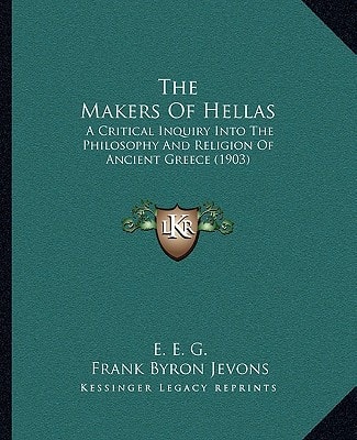 The Makers Of Hellas: A Critical Inquiry Into The Philosophy And Religion Of Ancient Greece (1903)