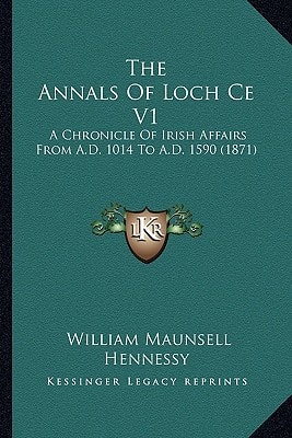 The Annals Of Loch Ce V1: A Chronicle Of Irish Affairs From A.D. 1014 To A.D. 1590 (1871)