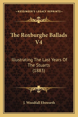 The Roxburghe Ballads V4: Illustrating The Last Years Of The Stuarts (1883)
