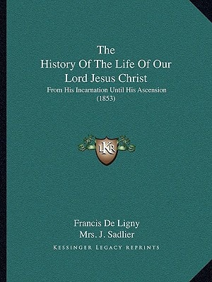 The History Of The Life Of Our Lord Jesus Christ: From His Incarnation Until His Ascension (1853)