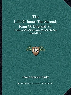 The Life Of James The Second, King Of England V1: Collected Out Of Memoirs Writ Of His Own Hand (1816)