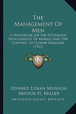 The Management Of Men: A Handbook On The Systematic Development Of Morale And The Control Of Human Behavior (1921)