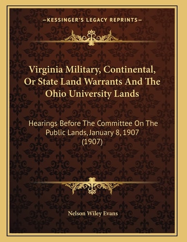 Virginia Military, Continental, Or State Land Warrants And The Ohio University Lands: Hearings Before The Committee On The Public Lands, January 8, 1907 (1907)