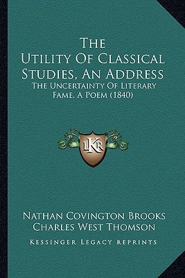 The Utility Of Classical Studies, An Address: The Uncertainty Of Literary Fame, A Poem (1840)