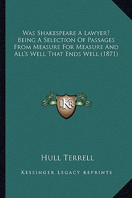 Was Shakespeare A Lawyer? Being A Selection Of Passages From Measure For Measure And All's Well That Ends Well (1871)