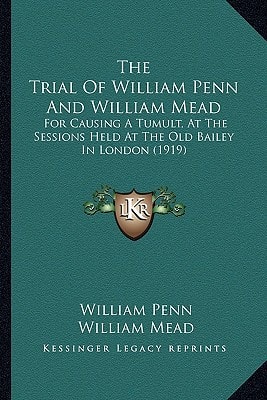 The Trial of William Penn and William Mead: For Causing a Tumult, at the Sessions Held at the Old Bailey in London (1919)