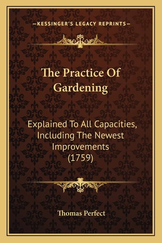The Practice Of Gardening: Explained To All Capacities, Including The Newest Improvements (1759)