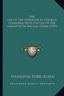 The Use Of The Infinitive In Polybius Compared With The Use Of The Infinitive In Biblical Greek (1907)