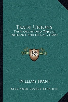 Trade Unions: Their Origin And Objects, Influence And Efficacy (1905)