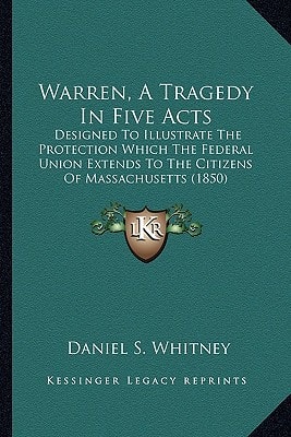 Warren, A Tragedy In Five Acts: Designed To Illustrate The Protection Which The Federal Union Extends To The Citizens Of Massachusetts (1850)