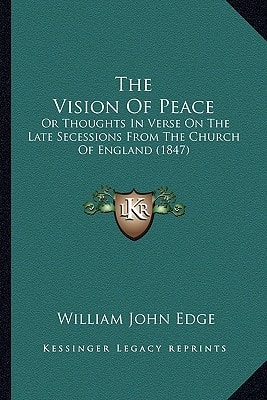 The Vision Of Peace: Or Thoughts In Verse On The Late Secessions From The Church Of England (1847)