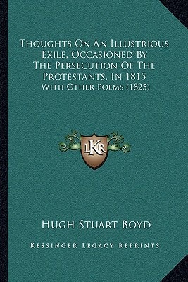Thoughts On An Illustrious Exile, Occasioned By The Persecution Of The Protestants, In 1815: With Other Poems (1825)