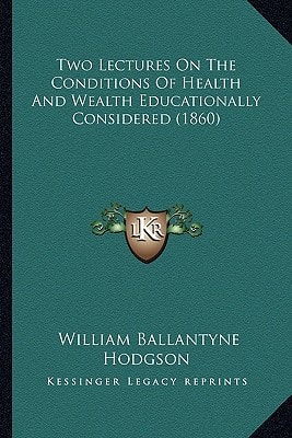 Two Lectures On The Conditions Of Health And Wealth Educationally Considered (1860)