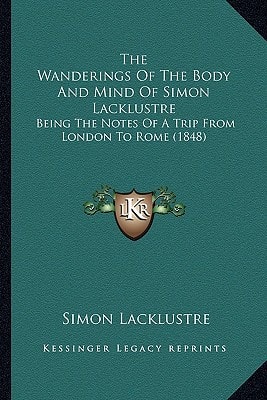 The Wanderings Of The Body And Mind Of Simon Lacklustre: Being The Notes Of A Trip From London To Rome (1848)