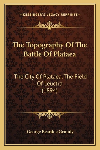 The Topography Of The Battle Of Plataea: The City Of Plataea, The Field Of Leuctra (1894)