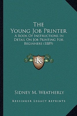 The Young Job Printer: A Book Of Instructions In Detail On Job Printing For Beginners (1889)