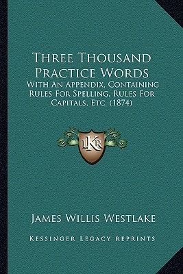 Three Thousand Practice Words: With An Appendix, Containing Rules For Spelling, Rules For Capitals, Etc. (1874)