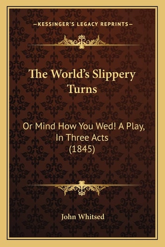 The World's Slippery Turns: Or Mind How You Wed! A Play, In Three Acts (1845)