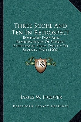 Three Score And Ten In Retrospect: Boyhood Days And Reminiscences Of School Experiences From Twenty To Seventy-Two (1900)