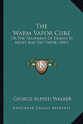 The Warm Vapor Cure: Or The Treatment Of Disease By Moist And Dry Vapor (1847)