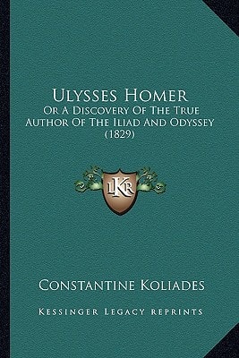 Ulysses Homer: Or A Discovery Of The True Author Of The Iliad And Odyssey (1829)