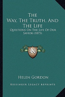 The Way, The Truth, And The Life: Questions On The Life Of Our Savior (1875)