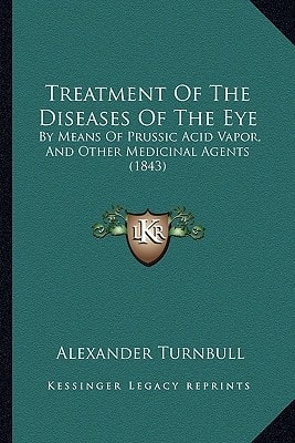 Treatment Of The Diseases Of The Eye: By Means Of Prussic Acid Vapor, And Other Medicinal Agents (1843)
