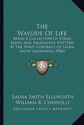 The Wayside Of Life: Being A Collection Of Poems, Essays And Paragraphs Written By The Spirit Controls Of Laura Smith Ellsworth (1906)