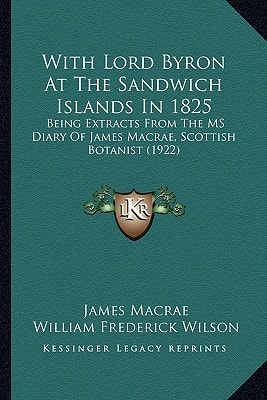 With Lord Byron At The Sandwich Islands In 1825: Being Extracts From The MS Diary Of James Macrae, Scottish Botanist (1922)