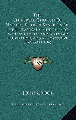 The Universal Church Of Nature, Being A Synopsis Of The Universal Church, Etc.: With Scriptural And Scriptory Illustration, And A Prospective Diagram (1836)