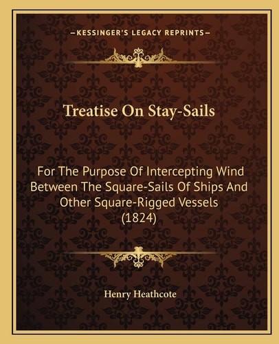 Treatise On Stay-Sails: For The Purpose Of Intercepting Wind Between The Square-Sails Of Ships And Other Square-Rigged Vessels (1824)