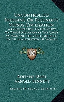 Uncontrolled Breeding Or Fecundity Versus Civilization: A Contribution To The Study Of Over-Population As The Cause Of War And The Chief Obstacle To The Emancipation Of Women (1917)