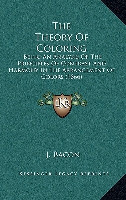 The Theory Of Coloring: Being An Analysis Of The Principles Of Contrast And Harmony In The Arrangement Of Colors (1866)