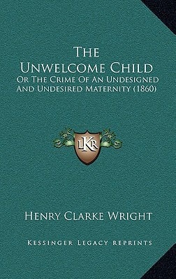 The Unwelcome Child: Or The Crime Of An Undesigned And Undesired Maternity (1860)