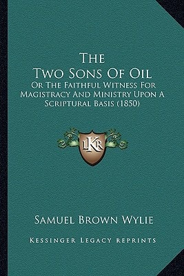 The Two Sons Of Oil: Or The Faithful Witness For Magistracy And Ministry Upon A Scriptural Basis (1850)
