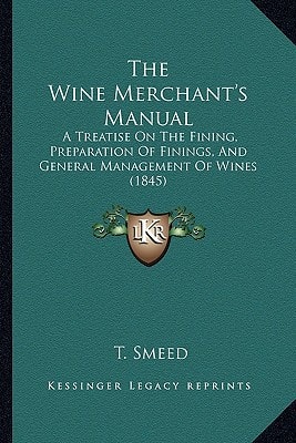 The Wine Merchant's Manual: A Treatise On The Fining, Preparation Of Finings, And General Management Of Wines (1845)