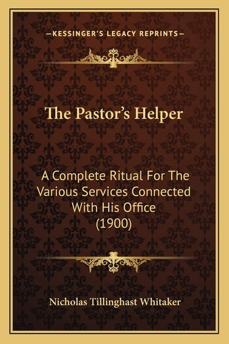 The Pastor's Helper: A Complete Ritual For The Various Services Connected With His Office (1900)