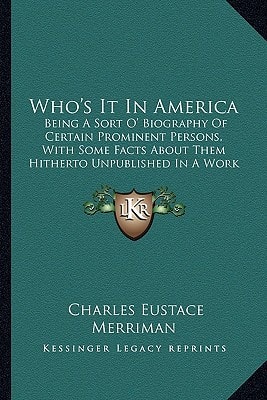 Who's It In America: Being A Sort O' Biography Of Certain Prominent Persons, With Some Facts About Them Hitherto Unpublished In A Work Of This Nature (1906)
