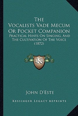 The Vocalists Vade Mecum Or Pocket Companion: Practical Hints On Singing, And The Cultivation Of The Voice (1872)