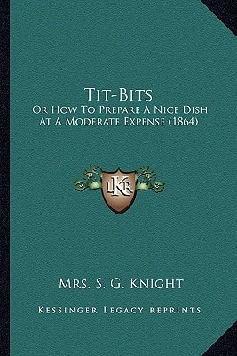 Tit-Bits: Or How To Prepare A Nice Dish At A Moderate Expense (1864)