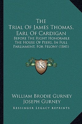 The Trial Of James Thomas, Earl Of Cardigan: Before The Right Honorable The House Of Peers, In Full Parliament, For Felony (1841)