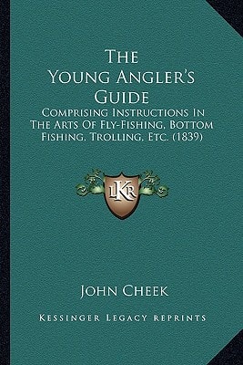 The Young Angler's Guide: Comprising Instructions In The Arts Of Fly-Fishing, Bottom Fishing, Trolling, Etc. (1839)