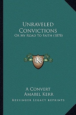 Unraveled Convictions: Or My Road To Faith (1878)