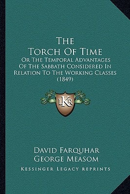 The Torch Of Time: Or The Temporal Advantages Of The Sabbath Considered In Relation To The Working Classes (1849)