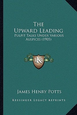 The Upward Leading: Pulpit Talks Under Various Auspices (1905)