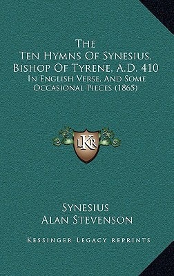 The Ten Hymns Of Synesius, Bishop Of Tyrene, A.D. 410: In English Verse, And Some Occasional Pieces (1865)