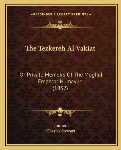 The Tezkereh Al Vakiat: Or Private Memoirs Of The Moghul Emperor Humayun (1832)