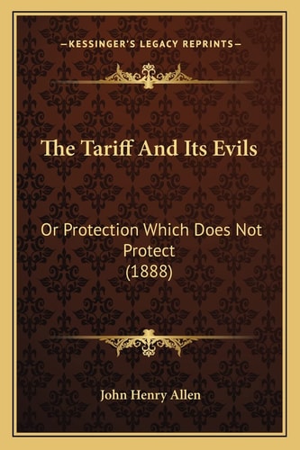 The Tariff And Its Evils: Or Protection Which Does Not Protect (1888)