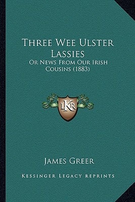 Three Wee Ulster Lassies: Or News From Our Irish Cousins (1883)