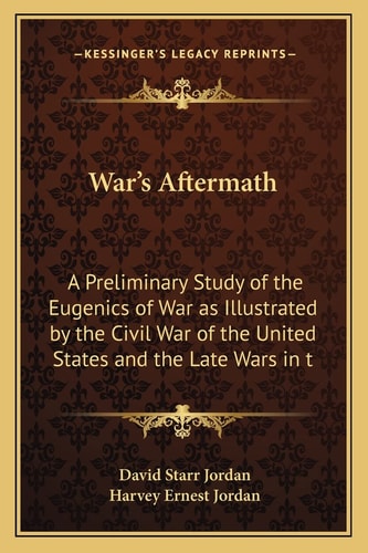 War's Aftermath: A Preliminary Study of the Eugenics of War as Illustrated by the Civil War of the United States and the Late Wars in t